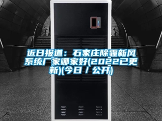 企业新闻近日报道：石家庄除霾新风系统厂家哪家好(2022已更新)(今日／公开)