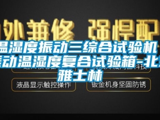 企业新闻温湿度振动三综合试验机｜振动温湿度复合试验箱-北京雅士林