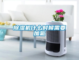 企业新闻除湿机什么时候需要加氟