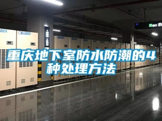 企业新闻重庆地下室防水防潮的4种处理方法