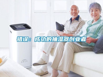 企业新闻错误：成功的抽湿器创业者
