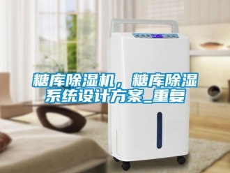 行业新闻糖库除湿机，糖库除湿系统设计方案_重复