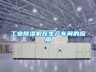 企业新闻工业除湿机在生产车间的应用