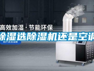 企业新闻除湿选除湿机还是空调