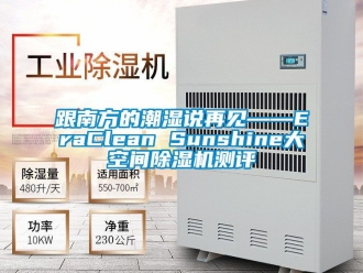 行业新闻跟南方的潮湿说再见——EraClean Sunshine大空间除湿机测评