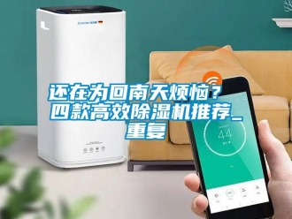 行业新闻还在为回南天烦恼？ 四款高效除湿机推荐_重复
