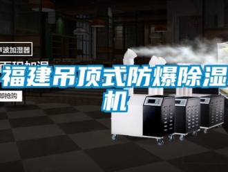 企业新闻福建吊顶式防爆除湿机