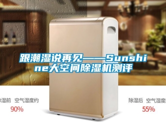 行业新闻跟潮湿说再见——Sunshine大空间除湿机测评
