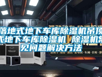 行业新闻落地式地下车库除湿机吊顶式地下车库除湿机 除湿机常见问题解决方法