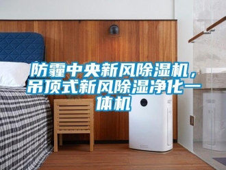 企业新闻防霾中央新风除湿机，吊顶式新风除湿净化一体机