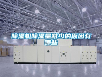 企业新闻除湿机除湿量减少的原因有哪些