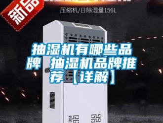 企业新闻抽湿机有哪些品牌 抽湿机品牌推荐【详解】