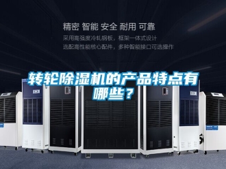 常见问题转轮除湿机的产品特点有哪些？