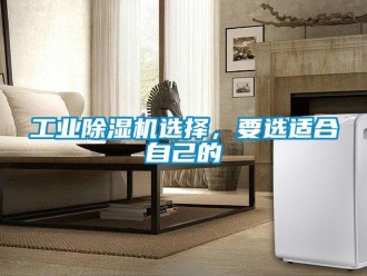 企业新闻工业除湿机选择，要选适合自己的