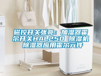 行业新闻磁控开关张亮：加湿器霍尔开关HAL250 除湿机 除湿器应用霍尔元件