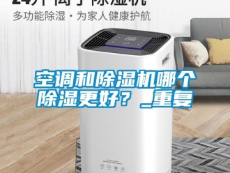 行业新闻空调和除湿机哪个除湿更好？_重复