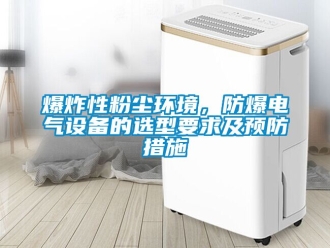 企业新闻爆炸性粉尘环境，防爆电气设备的选型要求及预防措施