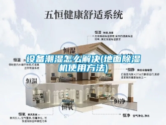 行业新闻设备潮湿怎么解决(地面除湿机使用方法)