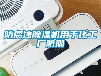企业新闻防腐蚀除湿机用于化工厂防潮