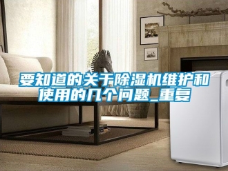 行业新闻要知道的关于除湿机维护和使用的几个问题_重复