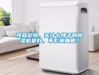 行业新闻预算足够，买什么牌子的除湿机最好，不影响睡眠？