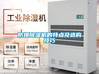 企业新闻防爆除湿机的特点及选购技巧