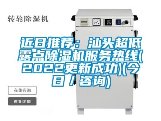 行业新闻近日推荐：汕头超低露点除湿机服务热线(2022更新成功)(今日／咨询)