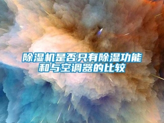 企业新闻除湿机是否只有除湿功能和与空调器的比较