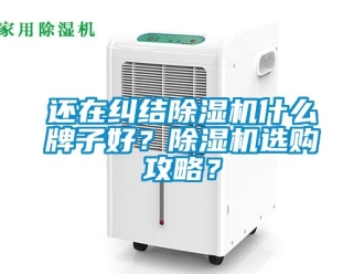 行业新闻还在纠结除湿机什么牌子好？除湿机选购攻略？