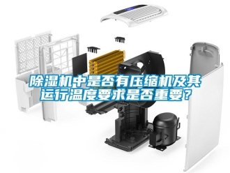 企业新闻除湿机中是否有压缩机及其运行温度要求是否重要？
