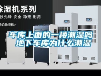 企业新闻车库上面的一楼潮湿吗 地下车库为什么潮湿