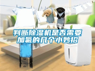 行业新闻判断除湿机是否需要加氟的几个小妙招