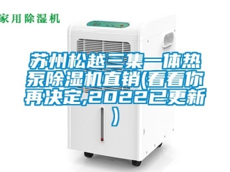 行业新闻苏州松越三集一体热泵除湿机直销(看看你再决定,2022已更新)
