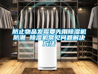 行业新闻防止物品发霉要先用除湿机防潮 除湿机常见问题解决方法