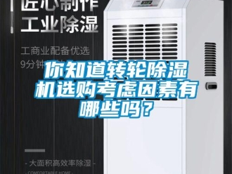 常见问题你知道转轮除湿机选购考虑因素有哪些吗？