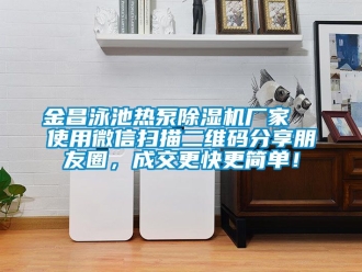 企业新闻金昌泳池热泵除湿机厂家  使用微信扫描二维码分享朋友圈，成交更快更简单！