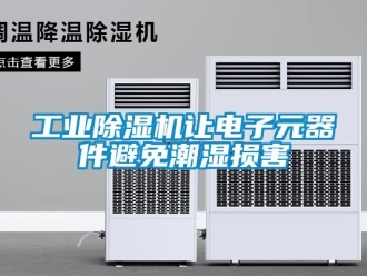 企业新闻工业除湿机让电子元器件避免潮湿损害