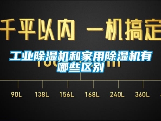 企业新闻工业除湿机和家用除湿机有哪些区别