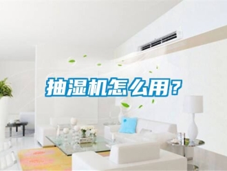 企业新闻抽湿机怎么用？