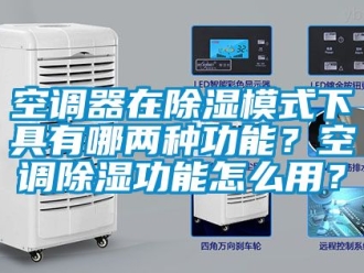 行业新闻空调器在除湿模式下具有哪两种功能？空调除湿功能怎么用？