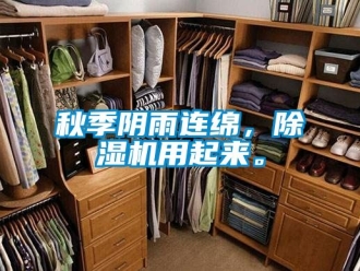 行业新闻秋季阴雨连绵，除湿机用起来。