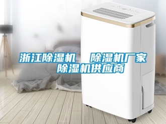 企业新闻浙江除湿机  除湿机厂家  除湿机供应商
