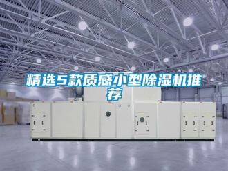 行业新闻精选5款质感小型除湿机推荐