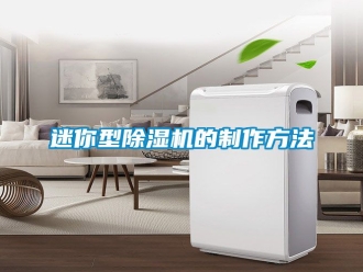 行业新闻迷你型除湿机的制作方法