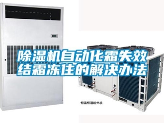 企业新闻除湿机自动化霜失效结霜冻住的解决办法
