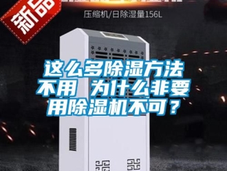 行业新闻这么多除湿方法不用 为什么非要用除湿机不可？