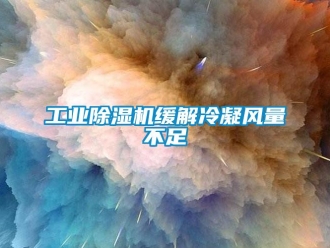 企业新闻工业除湿机缓解冷凝风量不足