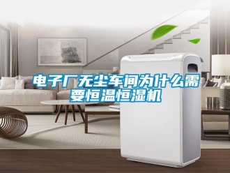 企业新闻电子厂无尘车间为什么需要恒温恒湿机