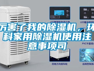 行业新闻厉害了我的除湿机，环科家用除湿机使用注意事项司