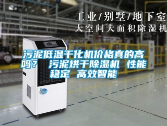 企业新闻污泥低温干化机价格真的高吗？ 污泥烘干除湿机 性能稳定 高效智能